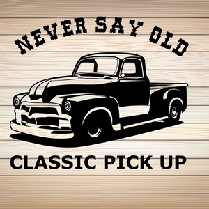 Never Say Old Classic Pick Up SVG PNG File Old Car Pickup Truck svg Clipart Old Ride Cricut Silhouette Vintage Car Svg File For Shirt