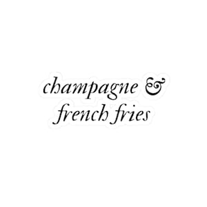 May include: A die-cut sticker featuring the black text champagne & french fries in a cursive script font. The sticker has a thin white border outlining the letters, creating a clean and distinct shape against the plain background.
