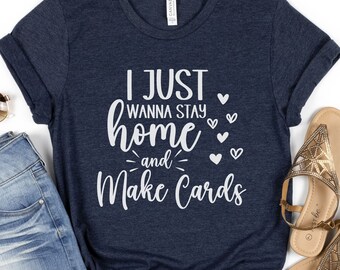 I Just Wanna Stay Home and Make Cards Shirt, Cute Cardmaking T-Shirt, Handmade Cardmaker Tshirt, Gift for Card Maker, Gift for Crafty Mom