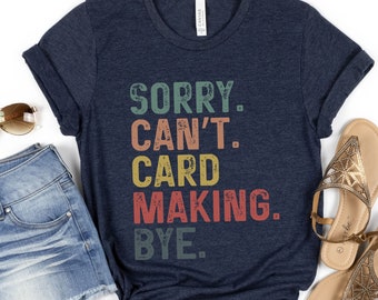 Sorry Can't Card Making Bye Shirt, Funny Craft Tee, Cardmaker Gift, Handmade Cards Lover Shirt, Card Making Humor Top, Crafty Apparel