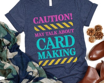 Caution May Talk About Card Making Shirt, Cardmaker Gift Tee, Handmade Crafter Shirt, DIY Craft Lover, Funny Papercrafting Shirt Card Makers