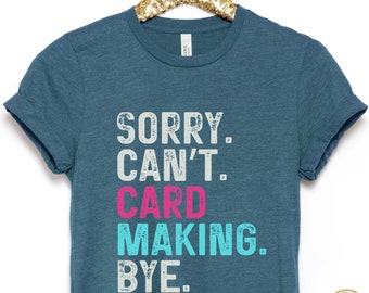 Sorry Can't Card Making Bye Shirt, Funny Paper Crafts Shirt, Card Maker TShirt, Gift for Crafty Mom, Scrap Booking Shirt, Scrap Booker Gifts