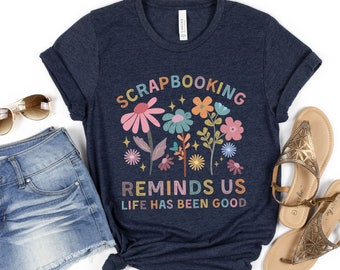 Life Has Been Good Scrapbooking Shirt, Cute Scrap Booker Tshirt Gift for Crafter Mom Scrap Book Life Wildflowers Tee, Gift for Maker Shirt