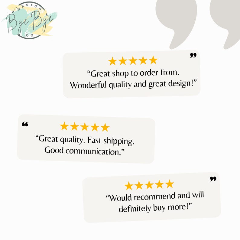 May include: A graphic display featuring the Bye Bye Co. logo and three customer reviews, each accompanied by five yellow stars. The text includes: Great shop to order from. Wonderful quality and great design! Great quality. Fast shipping. Good communication. Would recommend and will definitely buy more!