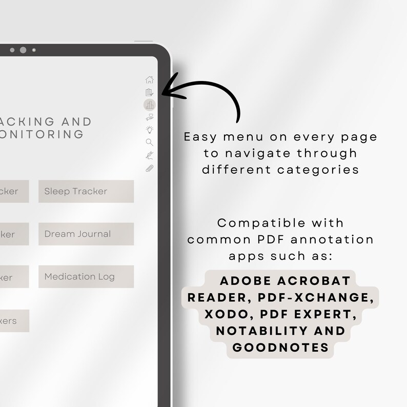 May include: A digital planner with a gray background and a menu on the side. The menu includes options for tracking sleep, journaling, and medication. The text "ACKING AND ONITORING" is at the top of the page. The text "Easy menu on every page to navigate through different categories" is on the right side of the image. The text "Compatible with common PDF annotation apps such as: ADOBE ACROBAT READER, PDF-XCHANGE, XODO, PDF EXPERT, NOTABILITY AND GOODNOTES" is also on the right side of the image.