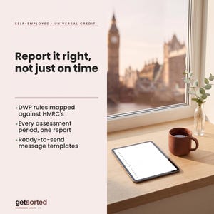 May include: A digital graphic featuring the text: SELF-EMPLOYED UNIVERSAL CREDIT, Report it right, not just on time, DWP rules mapped against HMRC's, Every assessment period, one report, Ready-to-send message templates, and getsorted. A tablet, mug, and vase sit on a ledge.