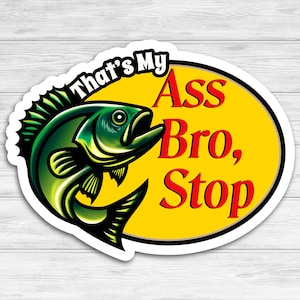 That&#39;s My Ass Bro, Stop Vinyl Waterproof Sticker, Truck Decal, Fishing Decal, Parody Decal Gift Idea for Fisher