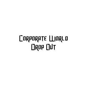 May include: Black and white text graphic with the words "Corporate World Drop Out" in a bold, stylized font.