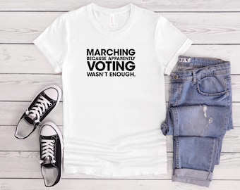 Political Statement T-Shirt: Marching Because Voting Wasn&#39;t Enough