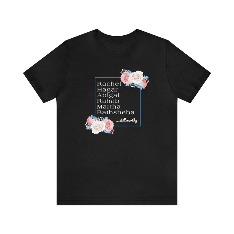 May include: Black t-shirt with a floral design and a blue box containing the text "Rachel, Hagar, Abigal, Rahab, Martha, Bathsheba...still worthy."
