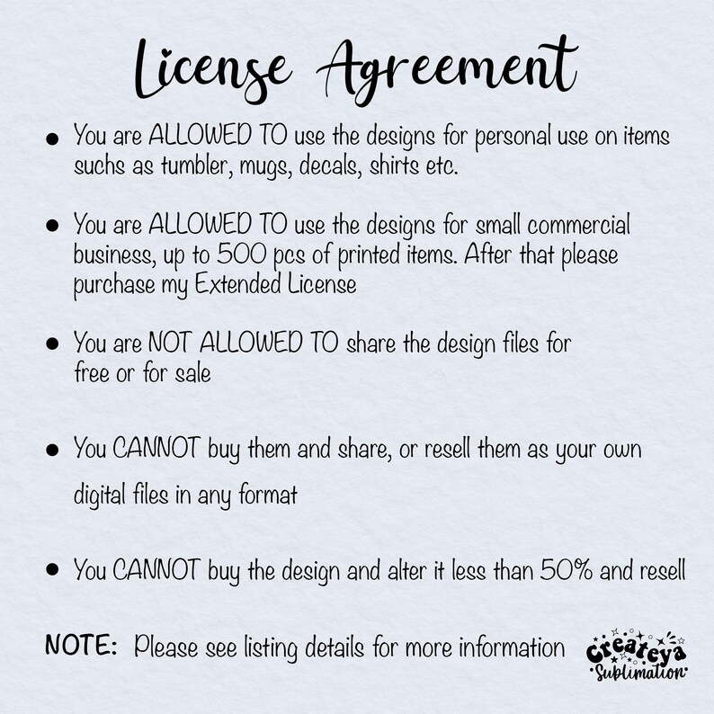May include: A white background with black text outlining the terms of a license agreement for digital designs. The text states that the designs can be used for personal use and small commercial use up to 500 pieces. The text also states that the designs cannot be shared or resold.