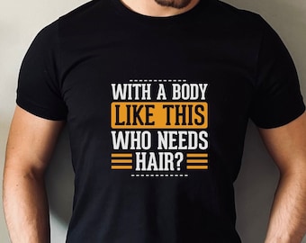 May include: Black t-shirt with the text "With a body like this who needs hair?" in white and orange lettering.