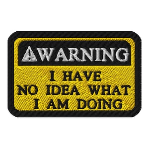 Może przedstawiać: Haftowana naszywka z napisem "AWARNING" nad "I HAVE NO IDEA WHAT I AM DOING". Naszywka ma czarną obwódkę i tło, z żółtym środkiem i białym tekstem.
