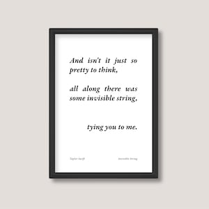 May include: Black and white printable wall art featuring a quote from Taylor Swift's song "Invisible String": "And isn't it just so pretty to think, all along there was some invisible string, tying you to me."