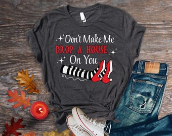 Don't Make Me Drop a House on you funny witch tee shirt Dorothy Ruby cute slippers sweatshirt t-shirt long sleeve Wizard ed Oz Hoodie Wick