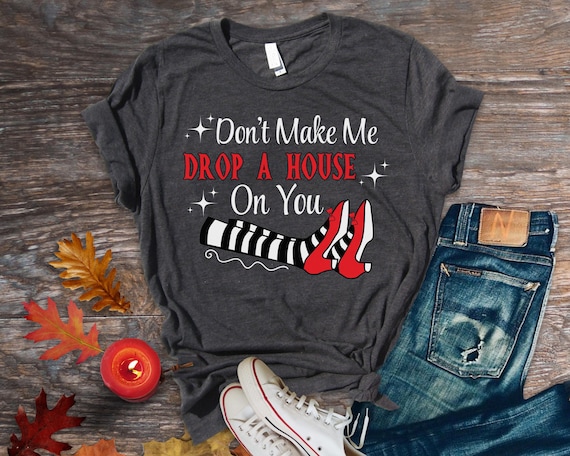 Don't Make Me Drop a House on you funny witch tee shirt Dorothy Ruby cute slippers sweatshirt t-shirt long sleeve Wizard ed Oz Hoodie Wick
