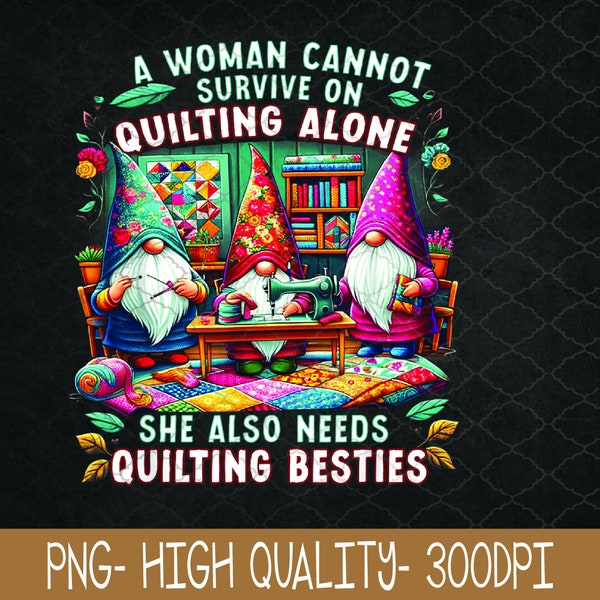 A Woman Cannot Survive On Quilting Alone PNG, She Also Needs, Sublimation Design