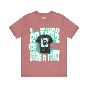 I would rather be wearing a t-shirt -- funny ironic T-Shirt