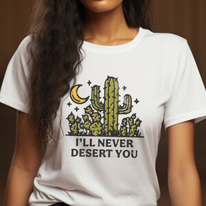 I'll Never Desert You T-Shirt For Desert Lover Tee Shirt With Cactus Desert T Shirt For Traveler Tshirt Cactus Shirt Desert Tee Gift Idea