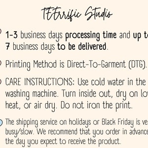 May include: Pink heart graphic with the text "1-3 business days processing time and up to 7 business days to be delivered."  Pink heart graphic with the text "Printing Method is Direct-To-Garment (DTG)." Pink heart graphic with the text "CARE INSTRUCTIONS: Use cold water in the washing machine. Turn inside out, dry on low heat, or air dry. Do not iron the print." Light blue heart graphic with the text "The shipping service on holidays or Black Friday is very busy/slow. We recommend that you order in advance of the day you expect to receive the product."