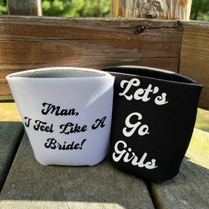 Man, I feel like a bride, let’s go girls koozies