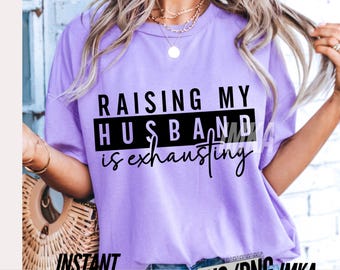 Fun Sarcastic Sassy Adult Svg for her Funny Wife Shirt Mom Boss Life Quote Sarcasm Adult Humour PNG Raising my husband is exhausting instant