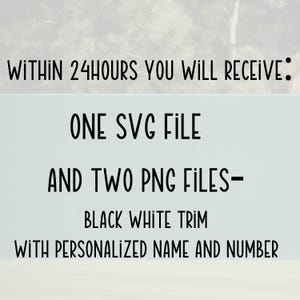 May include: Text graphic stating: "Within 24 hours you will receive: One SVG file and two PNG files - Black white trim with personalized name and number."