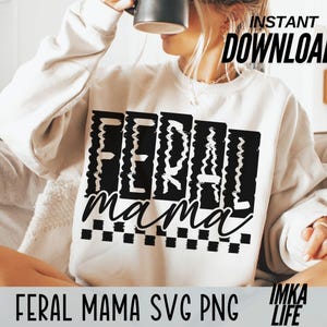 May include: A white sweatshirt with the words "FERAL mama" in a black, distressed font. The text is layered over a black and white checkered pattern. The words "INSTANT DOWNLOAD" are in the upper right corner.