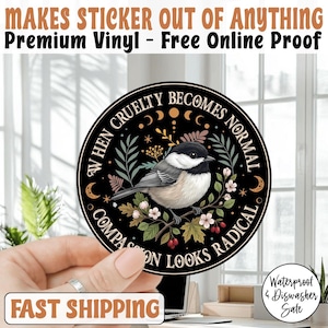 May include: A round black sticker with a bird illustration and the text "WHEN CRUELTY BECOMES NORMAL, COMPASSION LOOKS RADICAL." The sticker also has the text "MAKES STICKER OUT OF ANYTHING" and "Premium Vinyl - Free Online Proof."