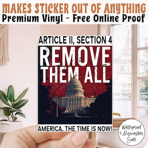 May include: A sticker with the text "ARTICLE II, SECTION 4 REMOVE THEM ALL" over an image of the U.S. Capitol building. The sticker also includes the text "AMERICA, THE TIME IS NOW!" and "Waterproof & Dishwasher Safe".