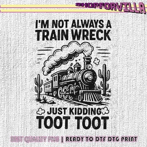 May include: A monochrome graphic featuring a steam train with the text "I'M NOT ALWAYS A TRAIN WRECK JUST KIDDING TOOT TOOT". The design includes cacti and smoke. The text "BEST QUALITY PNG | READY TO DTF DTG PRINT" is also included.