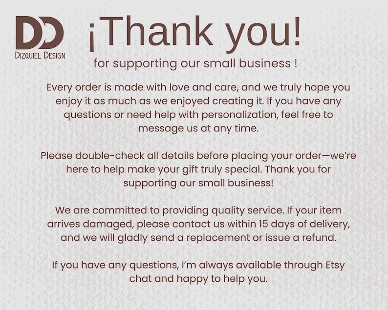 May include: A graphic with the text "&iexcl;Thank you!" and "for supporting our small business!" in a brown font. The Dizquiel Design logo is in the upper left corner. The text thanks customers and provides customer service information.