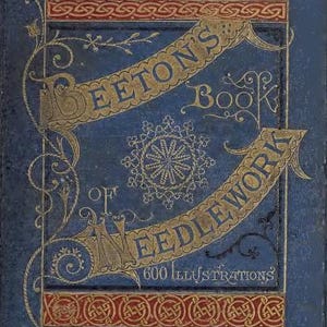 May include: A vintage book cover with a blue background and gold lettering. The title is "Beeton's Book of Needlework" with the subtitle "600 Illustrations".