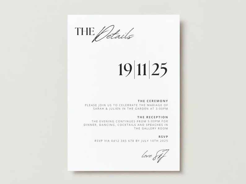 May include: A wedding invitation with black text on a white background. The text reads "THE Details" with a handwritten flourish, "19 11 25", "THE CEREMONY", "PLEASE JOIN US TO CELEBRATE THE MARRIAGE OF SARAH & JULIEN IN THE GARDEN AT 3:00PM", "THE RECEPTION", "THE EVENING CONTINUES FROM 5:00PM FOR DINNER, DANCING, COCKTAILS AND SPEECHES IN THE GALLERY ROOM", "RSVP", "RSVP VIA 0412 345 678 BY JULY 10TH 2025", and "Love Sof".