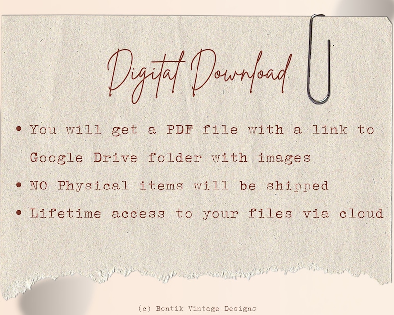 May include: Text on a brown paper background with a paper clip in the top right corner. The text reads "Digital Download" and includes three bullet points: "You will get a PDF file with a link to Google Drive folder with images", "NO Physical items will be shipped", and "Lifetime access to your files via cloud". The text also includes the copyright information "(c) Bontik Vintage Designs".