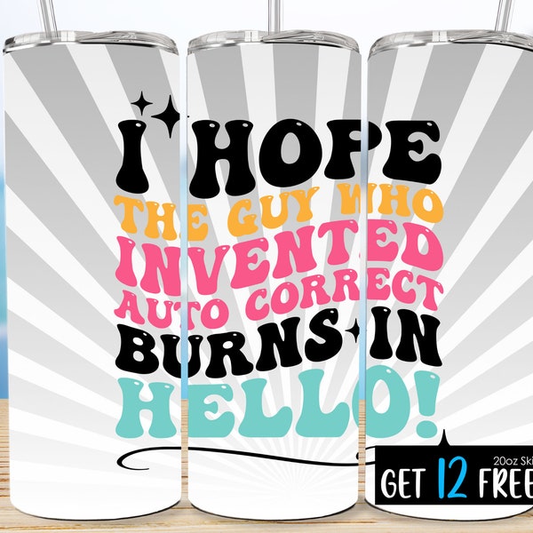 I Hope the Guy Who Invented Auto Correct Burns in Hello, 20 oz Skinny Tumbler Sublimation, Instant DIGITAL ONLY, Sarcastic Tumbler