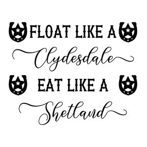 May include: Black and white graphic with two horseshoes and the text "FLOAT LIKE A Clydesdale EAT LIKE A Shetland".