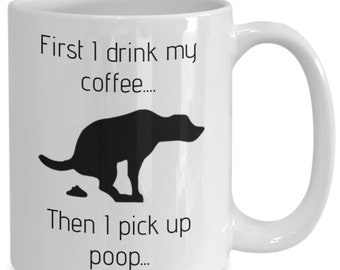 Dog Coffee mug, First I Drink My Coffee , dog mug, dog lovers mug, dog mom, dog dad, gift for Christmas, gift for birthday, dog poop mug