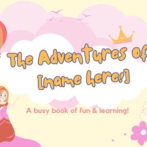 May include: A pink and yellow illustrated book cover with a princess, a hot air balloon, and clouds. The title is "The Adventures of [name here:] A busy book of fun & learning!"