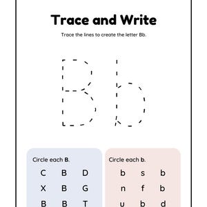 May include: A black and white worksheet with the words "Trace and Write" at the top. The worksheet instructs the user to trace the lines to create the letter "Bb". The worksheet also includes a section to circle each "B" and "b" in a grid of letters.