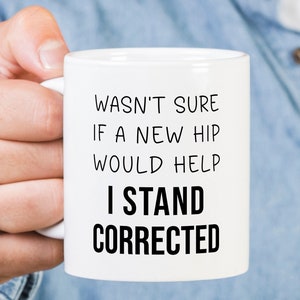 Funny Hip Replacement Mug, Wasn&#39;t Sure If A New Hip Would Help I Stand Corrected, Hip Surgery Coffee Mug, Hip Replacement Gift, Broken Hip