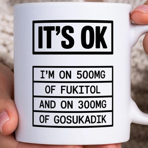 Its OK I'm On 500mg Of Fukitol And On 300mg Of Gosukadik Mug, Funny Sarcastic Mug, Novelty Gag Gift, Office Humor, Gift For Coworker For Him