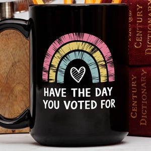 Have The Day You Voted For Rainbow Mug, Anti Trump Gift, Funny Political Coffee Mug, Protest Cup, Novelty, Election Humor, Unique Gift