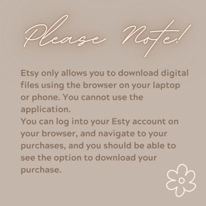 May include: A beige graphic with the words "Please Note!" in a cursive font. The text explains how to download digital files from Etsy, emphasizing the use of a browser on a laptop or phone, not the app.
