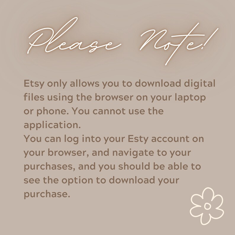 May include: A beige graphic with the words "Please Note!" in a cursive font. The text explains how to download digital files from Etsy, emphasizing the use of a browser on a laptop or phone, not the app.