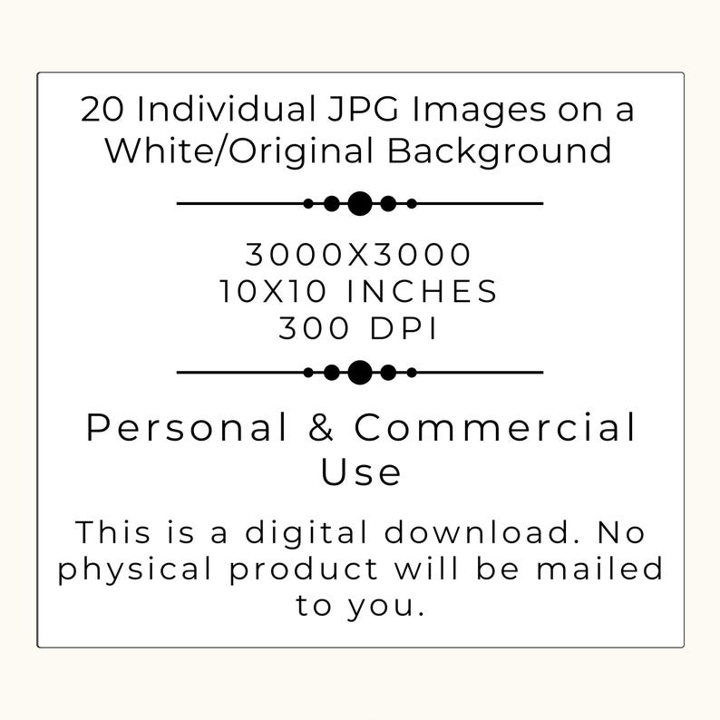 May include: A square digital graphic with black text on a white background stating: 20 Individual JPG Images on a White/Original Background, 3000x3000, 10x10 inches, 300 DPI, Personal & Commercial Use. This is a digital download. No physical product will be mailed.