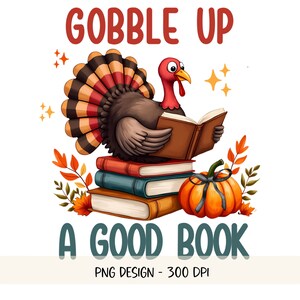 May include: A cartoon turkey wearing a red and brown hat is sitting on a stack of books and reading a book. The turkey is surrounded by fall leaves and a pumpkin. The text "Gobble Up A Good Book" is written below the turkey.
