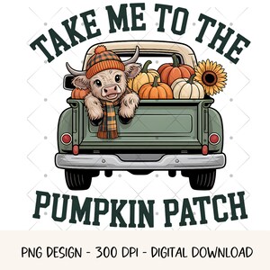 May include: A digital design featuring a cartoon cow wearing a hat and scarf, peeking out of a green pickup truck filled with pumpkins and a sunflower. The text reads "TAKE ME TO THE PUMPKIN PATCH".