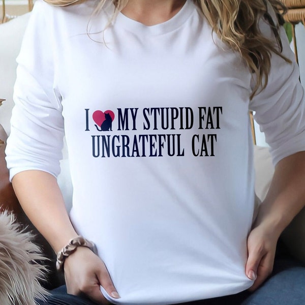 I Love My Stupid, Fat, Ungrateful Cat Funny Unisex Sweatshirt, Cat Lover Sweater, Funny Meme Sweatshirt, Cat Mom Shirt