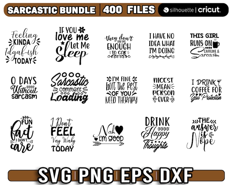 May include: A set of 400 black and white SVG, PNG, EPS, and DXF files featuring sarcastic quotes and phrases. The quotes include "Feeling kinda idgaf-ish today", "If you love me let me sleep", "O days without sarcasm", "Sarcastic comment loading", "I don't feel very worky today", "Fun fact I don't care", "They don't pay me enough to care", "I'm fine but the rest of you need therapy", "I have no idea what I'm doing", "Nicest mean person ever", "This girl runs on caffeine and sarcasm", "I drink coffee for your protection", "Nah I'm good", "Drink happy thoughts", "The answer is nope".